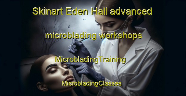 Skinart Eden Hall advanced microblading workshops | MicrobladingTraining | MicrobladingClasses | SkinartTraining-Singapore