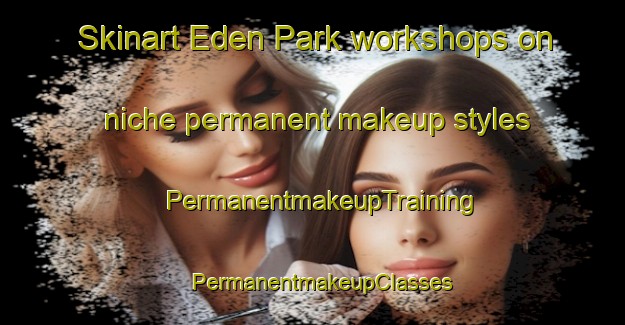Skinart Eden Park workshops on niche permanent makeup styles | PermanentmakeupTraining | PermanentmakeupClasses | SkinartTraining-Singapore