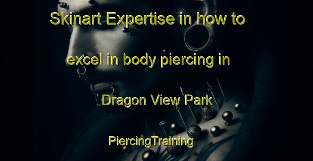 Skinart Expertise in how to excel in body piercing in Dragon View Park | PiercingTraining | PiercingClasses | SkinartTraining-Singapore