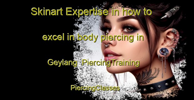 Skinart Expertise in how to excel in body piercing in Geylang | PiercingTraining | PiercingClasses | SkinartTraining-Singapore