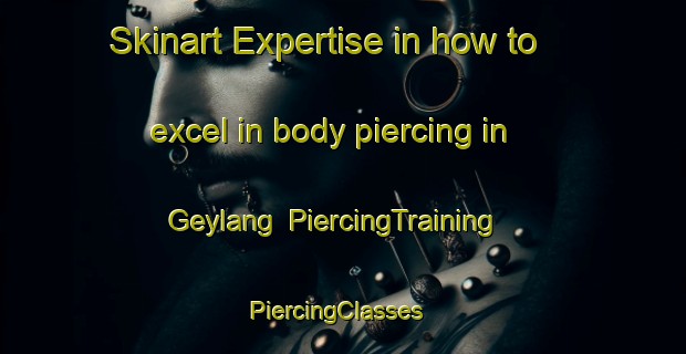 Skinart Expertise in how to excel in body piercing in Geylang | PiercingTraining | PiercingClasses | SkinartTraining-Singapore