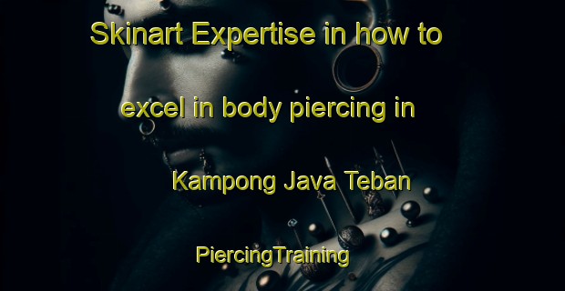 Skinart Expertise in how to excel in body piercing in Kampong Java Teban | PiercingTraining | PiercingClasses | SkinartTraining-Singapore