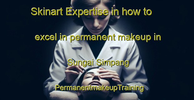 Skinart Expertise in how to excel in permanent makeup in Sungai Simpang | PermanentmakeupTraining | PermanentmakeupClasses | SkinartTraining-Singapore