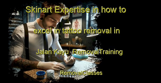 Skinart Expertise in how to excel in tattoo removal in Jalan Kayu | RemovalTraining | RemovalClasses | SkinartTraining-Singapore