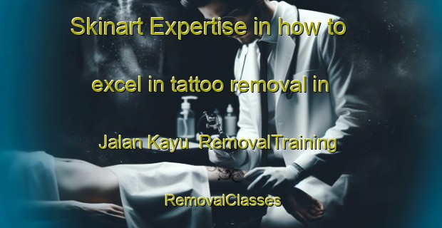 Skinart Expertise in how to excel in tattoo removal in Jalan Kayu | RemovalTraining | RemovalClasses | SkinartTraining-Singapore