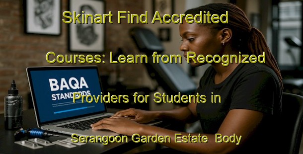 Skinart Find Accredited Courses: Learn from Recognized Providers for Students in Serangoon Garden Estate | Body Art Qualification Authority | BAQA-Singapore