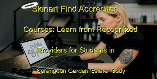 Skinart Find Accredited Courses: Learn from Recognized Providers for Students in Serangoon Garden Estate | Body Art Qualification Authority | BAQA-Singapore