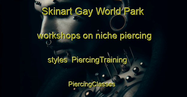 Skinart Gay World Park workshops on niche piercing styles | PiercingTraining | PiercingClasses | SkinartTraining-Singapore