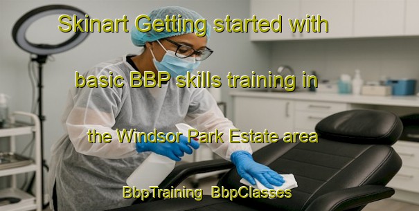 Skinart Getting started with basic BBP skills training in the Windsor Park Estate area | BbpTraining | BbpClasses | SkinartTraining-Singapore