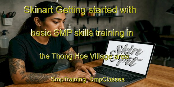 Skinart Getting started with basic SMP skills training in the Thong Hoe Village area | SmpTraining | SmpClasses | SkinartTraining-Singapore