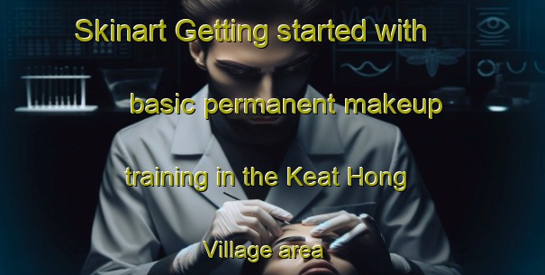 Skinart Getting started with basic permanent makeup training in the Keat Hong Village area | PermanentmakeupTraining | PermanentmakeupClasses | SkinartTraining-Singapore