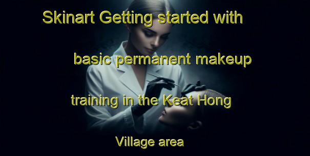 Skinart Getting started with basic permanent makeup training in the Keat Hong Village area | PermanentmakeupTraining | PermanentmakeupClasses | SkinartTraining-Singapore