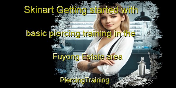 Skinart Getting started with basic piercing training in the Fuyong Estate area | PiercingTraining | PiercingClasses | SkinartTraining-Singapore