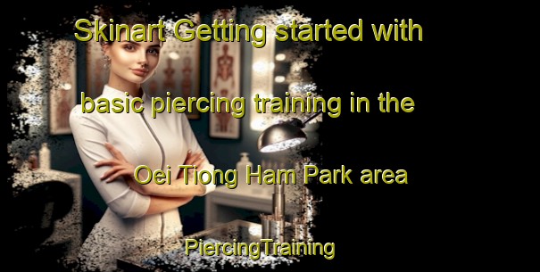Skinart Getting started with basic piercing training in the Oei Tiong Ham Park area | PiercingTraining | PiercingClasses | SkinartTraining-Singapore