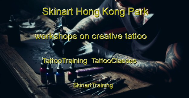 Skinart Hong Kong Park workshops on creative tattoo | TattooTraining | TattooClasses | SkinartTraining-Singapore