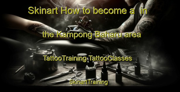 Skinart How to become a  in the Kampong Baharu area | #TattooTraining #TattooClasses #SkinartTraining-Singapore