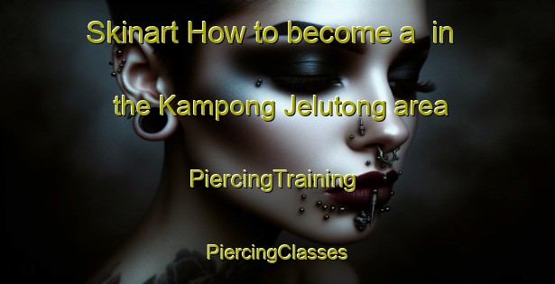 Skinart How to become a  in the Kampong Jelutong area | #PiercingTraining #PiercingClasses #SkinartTraining-Singapore