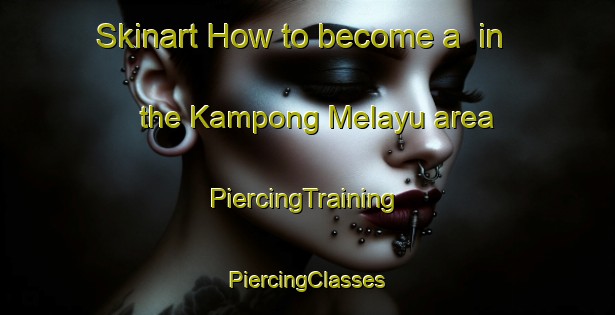 Skinart How to become a  in the Kampong Melayu area | #PiercingTraining #PiercingClasses #SkinartTraining-Singapore