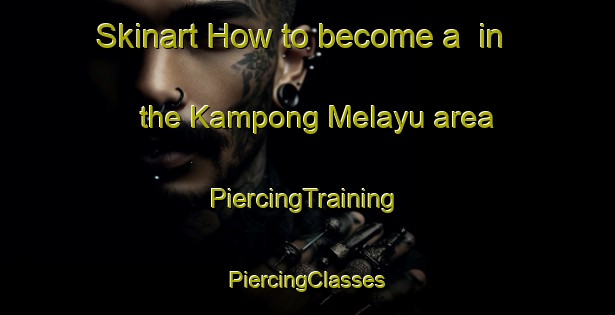 Skinart How to become a  in the Kampong Melayu area | #PiercingTraining #PiercingClasses #SkinartTraining-Singapore