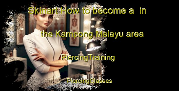 Skinart How to become a  in the Kampong Melayu area | #PiercingTraining #PiercingClasses #SkinartTraining-Singapore