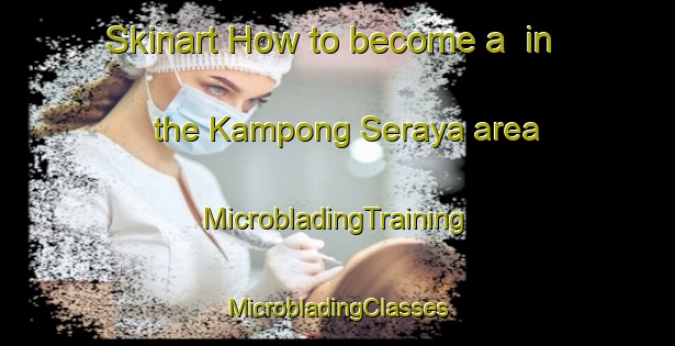 Skinart How to become a  in the Kampong Seraya area | #MicrobladingTraining #MicrobladingClasses #SkinartTraining-Singapore