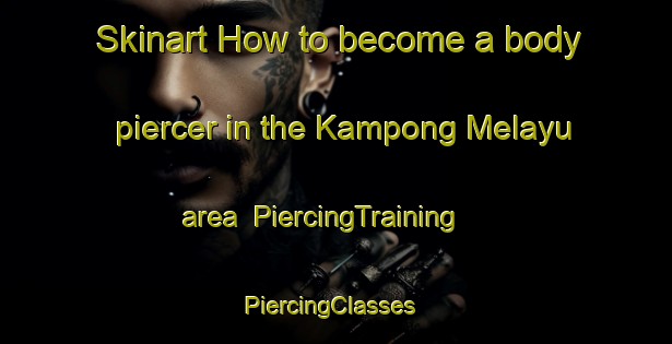 Skinart How to become a body piercer in the Kampong Melayu area | PiercingTraining | PiercingClasses | SkinartTraining-Singapore