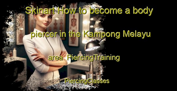 Skinart How to become a body piercer in the Kampong Melayu area | PiercingTraining | PiercingClasses | SkinartTraining-Singapore