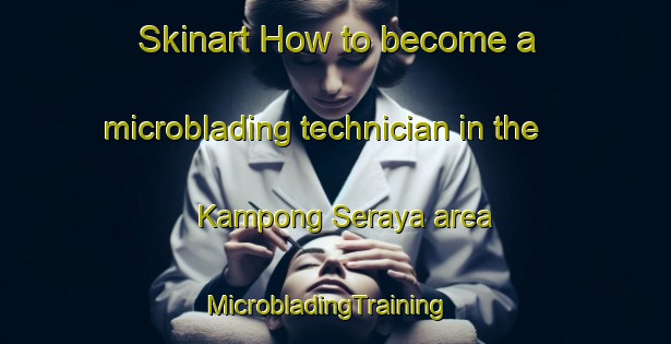 Skinart How to become a microblading technician in the Kampong Seraya area | MicrobladingTraining | MicrobladingClasses | SkinartTraining-Singapore