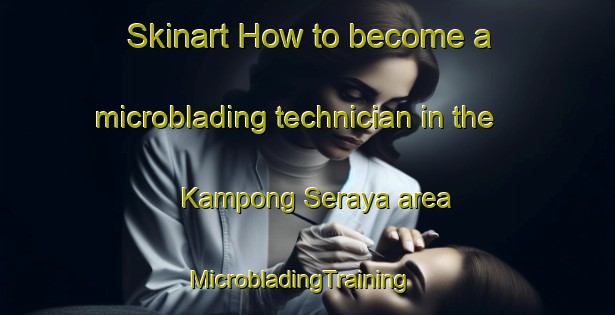 Skinart How to become a microblading technician in the Kampong Seraya area | MicrobladingTraining | MicrobladingClasses | SkinartTraining-Singapore
