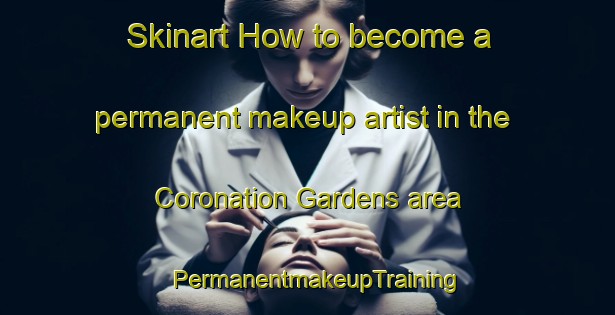 Skinart How to become a permanent makeup artist in the Coronation Gardens area | PermanentmakeupTraining | PermanentmakeupClasses | SkinartTraining-Singapore