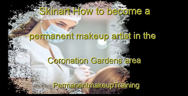 Skinart How to become a permanent makeup artist in the Coronation Gardens area | PermanentmakeupTraining | PermanentmakeupClasses | SkinartTraining-Singapore