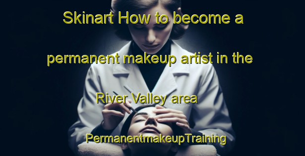 Skinart How to become a permanent makeup artist in the River Valley area | PermanentmakeupTraining | PermanentmakeupClasses | SkinartTraining-Singapore