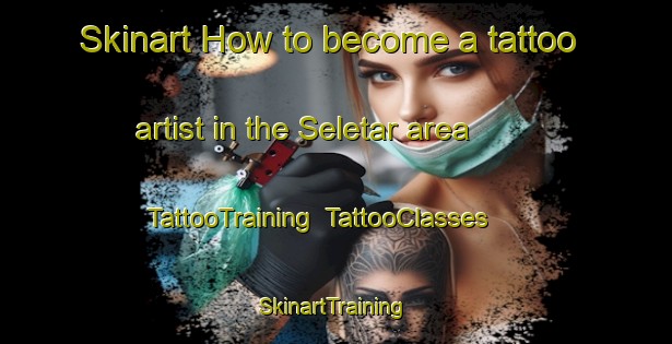 Skinart How to become a tattoo artist in the Seletar area | TattooTraining | TattooClasses | SkinartTraining-Singapore