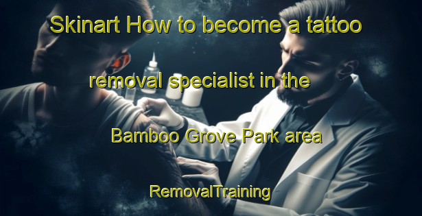 Skinart How to become a tattoo removal specialist in the Bamboo Grove Park area | RemovalTraining | RemovalClasses | SkinartTraining-Singapore