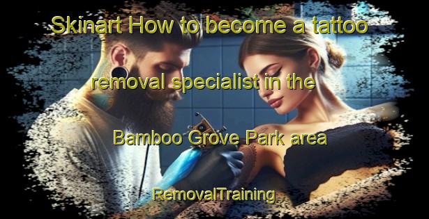 Skinart How to become a tattoo removal specialist in the Bamboo Grove Park area | RemovalTraining | RemovalClasses | SkinartTraining-Singapore