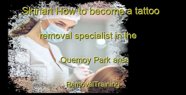 Skinart How to become a tattoo removal specialist in the Quemoy Park area | RemovalTraining | RemovalClasses | SkinartTraining-Singapore