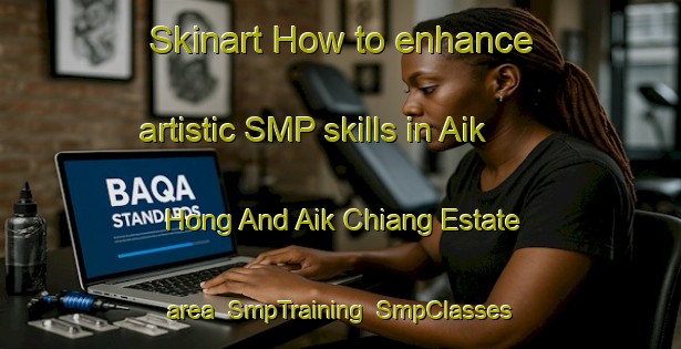 Skinart How to enhance artistic SMP skills in Aik Hong And Aik Chiang Estate area | SmpTraining | SmpClasses | SkinartTraining-Singapore