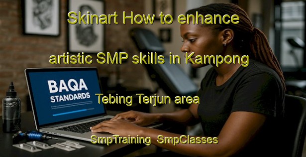Skinart How to enhance artistic SMP skills in Kampong Tebing Terjun area | SmpTraining | SmpClasses | SkinartTraining-Singapore