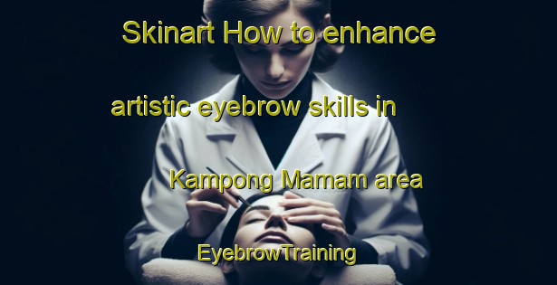 Skinart How to enhance artistic eyebrow skills in Kampong Mamam area | EyebrowTraining | EyebrowClasses | SkinartTraining-Singapore