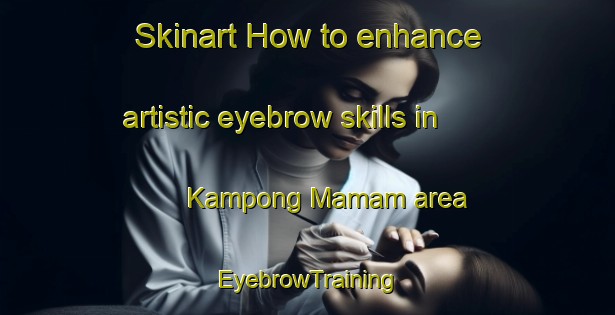 Skinart How to enhance artistic eyebrow skills in Kampong Mamam area | EyebrowTraining | EyebrowClasses | SkinartTraining-Singapore