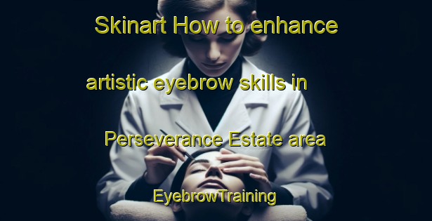 Skinart How to enhance artistic eyebrow skills in Perseverance Estate area | EyebrowTraining | EyebrowClasses | SkinartTraining-Singapore
