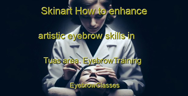 Skinart How to enhance artistic eyebrow skills in Tuas area | EyebrowTraining | EyebrowClasses | SkinartTraining-Singapore