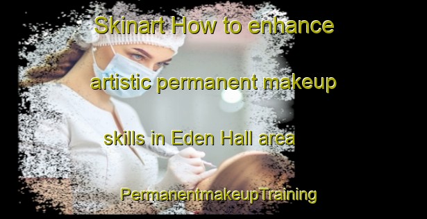 Skinart How to enhance artistic permanent makeup skills in Eden Hall area | PermanentmakeupTraining | PermanentmakeupClasses | SkinartTraining-Singapore