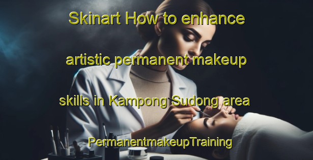 Skinart How to enhance artistic permanent makeup skills in Kampong Sudong area | PermanentmakeupTraining | PermanentmakeupClasses | SkinartTraining-Singapore