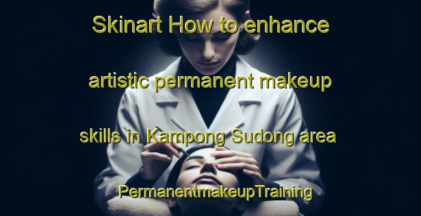 Skinart How to enhance artistic permanent makeup skills in Kampong Sudong area | PermanentmakeupTraining | PermanentmakeupClasses | SkinartTraining-Singapore