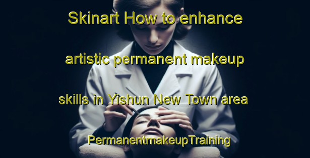 Skinart How to enhance artistic permanent makeup skills in Yishun New Town area | PermanentmakeupTraining | PermanentmakeupClasses | SkinartTraining-Singapore