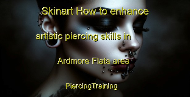 Skinart How to enhance artistic piercing skills in Ardmore Flats area | PiercingTraining | PiercingClasses | SkinartTraining-Singapore