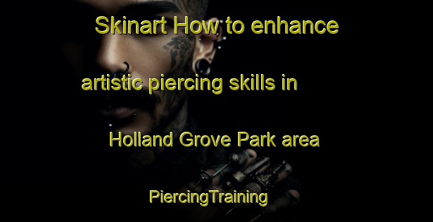 Skinart How to enhance artistic piercing skills in Holland Grove Park area | PiercingTraining | PiercingClasses | SkinartTraining-Singapore