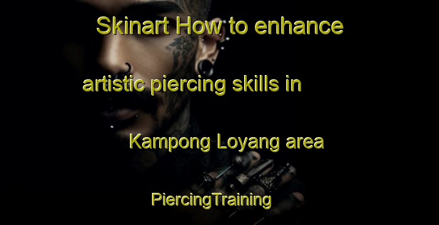 Skinart How to enhance artistic piercing skills in Kampong Loyang area | PiercingTraining | PiercingClasses | SkinartTraining-Singapore