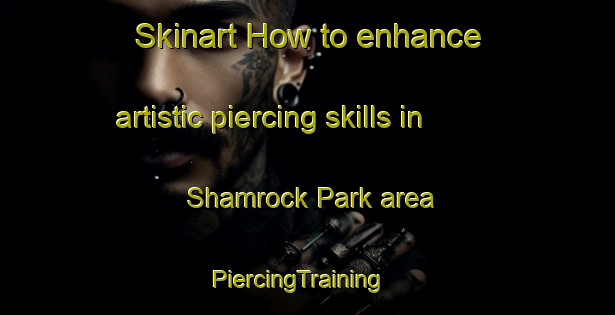 Skinart How to enhance artistic piercing skills in Shamrock Park area | PiercingTraining | PiercingClasses | SkinartTraining-Singapore